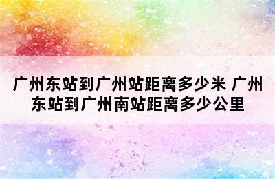 广州东站到广州站距离多少米 广州东站到广州南站距离多少公里